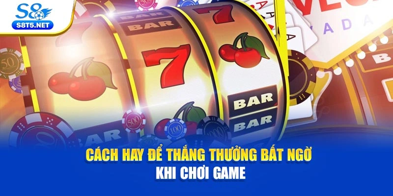 Cách hay để thắng thưởng bất ngờ khi chơi game