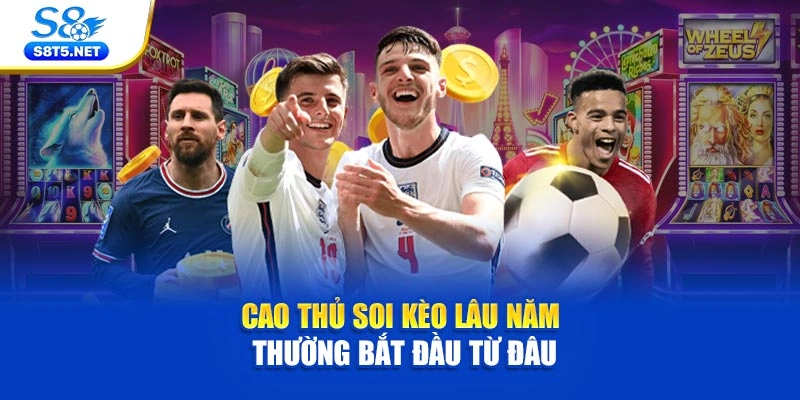 Cao thủ soi kèo lâu năm thường bắt đầu từ đâu