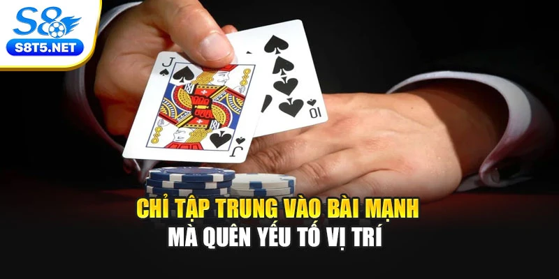 Chỉ tập trung vào bài mạnh mà quên yếu tố vị trí