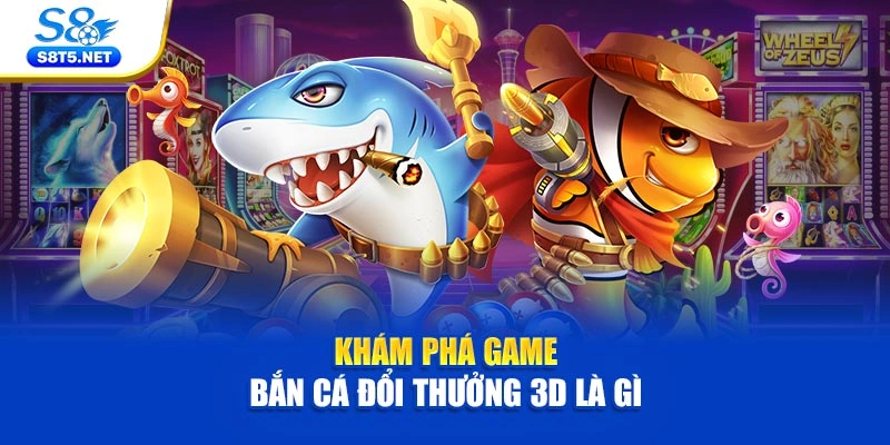 Khám phá game bắn cá đổi thưởng 3D là gì