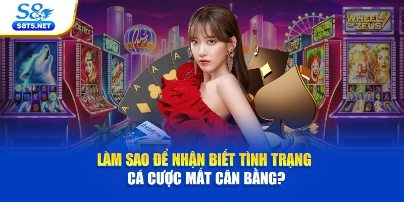 Làm sao để nhận biết tình trạng cá cược mất cân bằng?