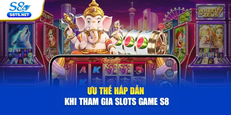 Ưu thế hấp dẫn khi tham gia slots game S8